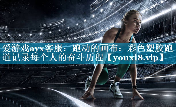 跑动的画布:彩色塑胶跑道记录每个人的奋斗历程 跑动的画布:彩色塑胶跑道记录每个人的奋斗历程