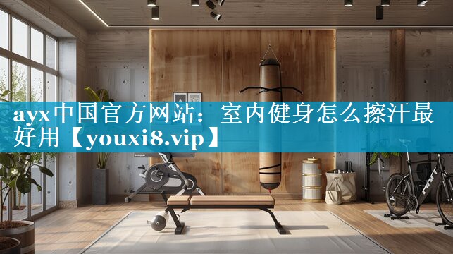 室内健身怎么擦汗最好用 室内健身怎么擦汗最好用