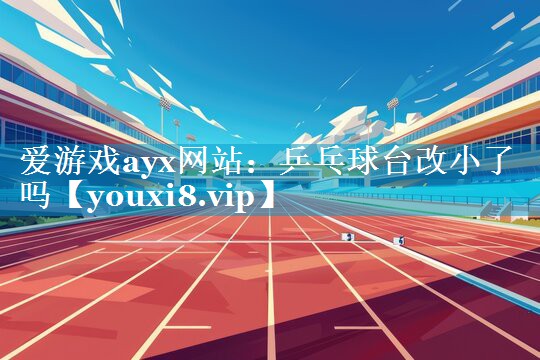 乒乓球台改小了吗